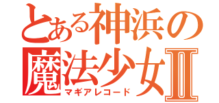 とある神浜の魔法少女Ⅱ（マギアレコード）