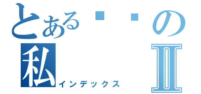 とある垃圾の私Ⅱ（インデックス）