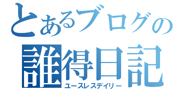 とあるブログの誰得日記（ユースレスデイリー）