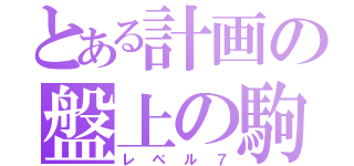 とある計画の盤上の駒（レベル７）