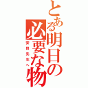 とある明日の必要な物（安田先生へ）