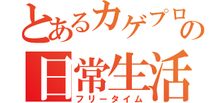 とあるカゲプロファンの日常生活（フリータイム）