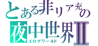 とある非リア充の夜中世界Ⅱ（エロゲワールド）