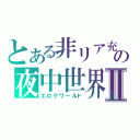 とある非リア充の夜中世界Ⅱ（エロゲワールド）