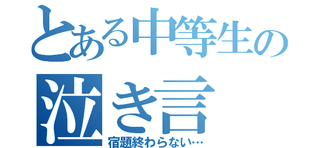 とある中等生の泣き言（宿題終わらない…）