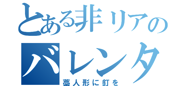 とある非リアのバレンタイン（藁人形に釘を）