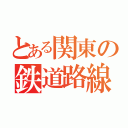 とある関東の鉄道路線（）