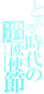 とある時代の遣欧使節（ＧＯ！天正遣欧少年使節）