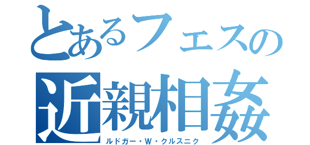 とあるフェスの近親相姦（ルドガー・Ｗ・クルスニク）