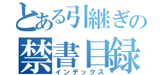 とある引継ぎの禁書目録（インデックス）