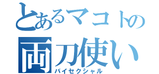 とあるマコトの両刀使い（バイセクシャル）