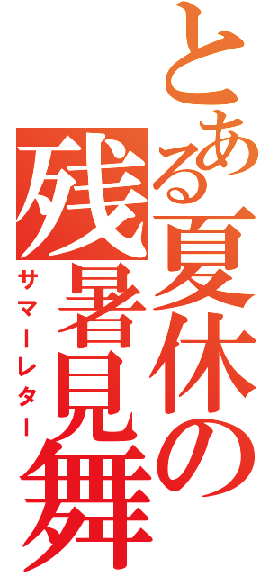 とある夏休の残暑見舞Ⅱ（サマーレター）