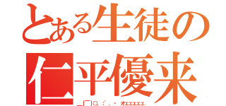 とある生徒の仁平優来（＿｜￣｜○、；'．・ オェェェェェ）