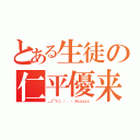 とある生徒の仁平優来（＿｜￣｜○、；'．・ オェェェェェ）