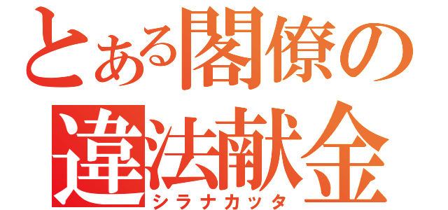 とある閣僚の違法献金（シラナカッタ）