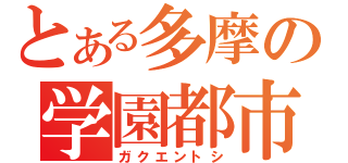 とある多摩の学園都市（ガクエントシ）