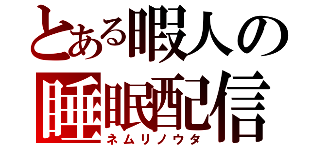 とある暇人の睡眠配信（ネムリノウタ）