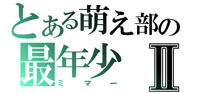 とある萌え部の最年少Ⅱ（ミマー）