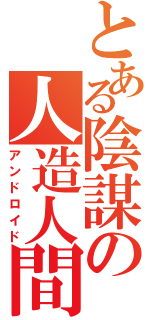 とある陰謀の人造人間（アンドロイド）