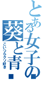 とある女子の葵と青🍏（こいつらクソ好き）