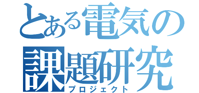 とある電気の課題研究（プロジェクト）