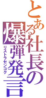 とある社長の爆弾発言（リストラセンコク）