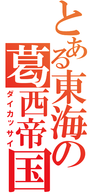 とある東海の葛西帝国（ダイカッサイ）