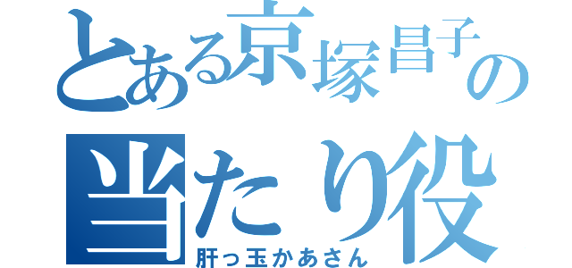 とある京塚昌子の当たり役（肝っ玉かあさん）