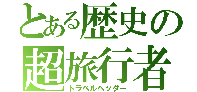 とある歴史の超旅行者（トラベルヘッダー）