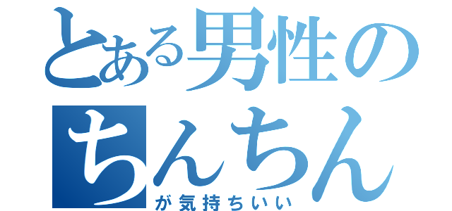 とある男性のちんちん（が気持ちいい）