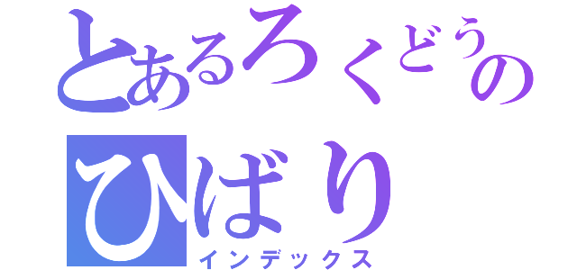 とあるろくどう むくろのひばり きょうや（インデックス）