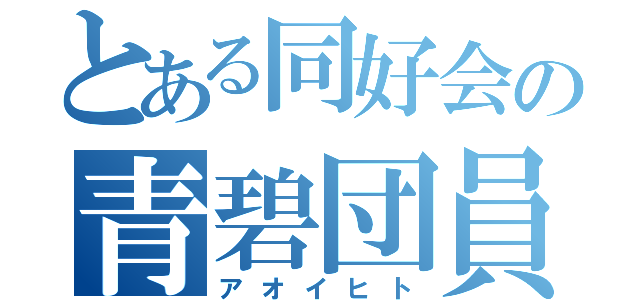 とある同好会の青碧団員（アオイヒト）