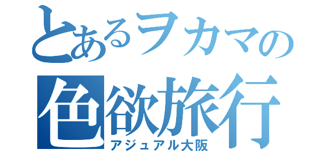 とあるヲカマの色欲旅行（アジュアル大阪）