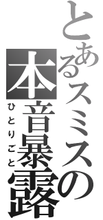 とあるスミスの本音暴露（ひとりごと）