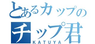 とあるカップのチップ君（ＫＡＴＵＹＡ）