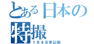 とある日本の特撮（１９４８年以前）