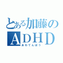 とある加藤のＡＤＨＤ（あわてんぼう）