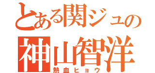 とある関ジュの神山智洋（熱血ヒョウ）