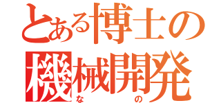 とある博士の機械開発（なの）