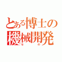 とある博士の機械開発（なの）