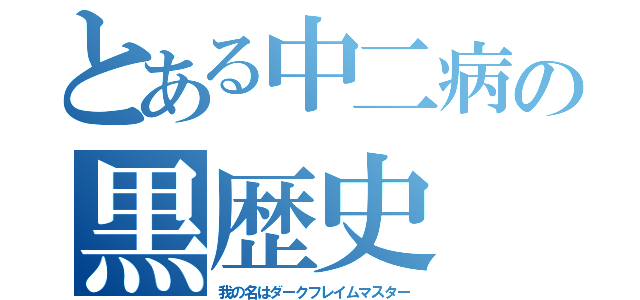 とある中二病の黒歴史（我の名はダークフレイムマスター）