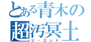 とある青木の超汚冥土（ジ・エンド）