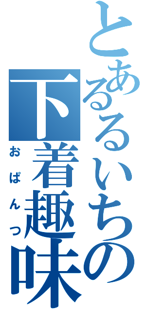 とあるるいちの下着趣味（おぱんつ）