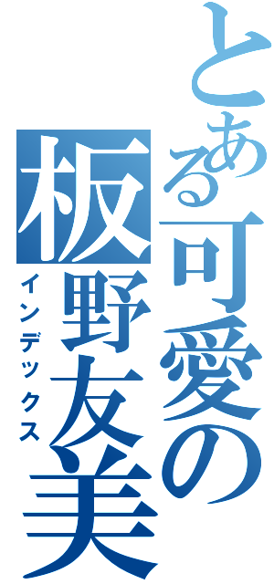 とある可愛の板野友美（インデックス）