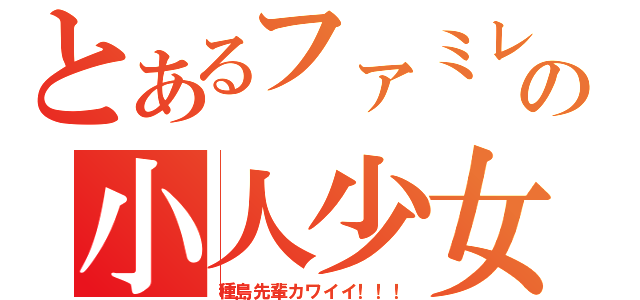 とあるファミレスの小人少女（種島先輩カワイイ！！！）