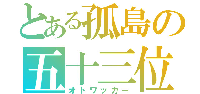 とある孤島の五十三位（オトワッカー）