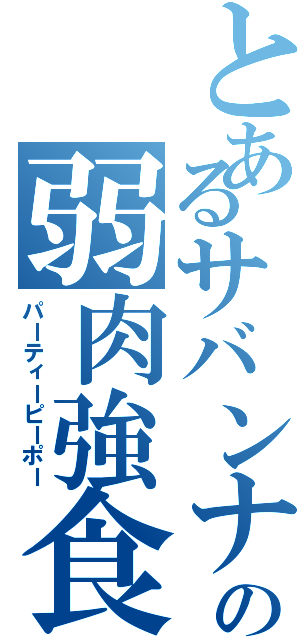 とあるサバンナの弱肉強食（パーティーピーポー）