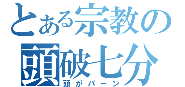 とある宗教の頭破七分（頭がパーン）