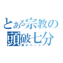 とある宗教の頭破七分（頭がパーン）