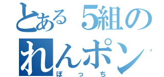 とある５組のれんポン酢（ぼっち）